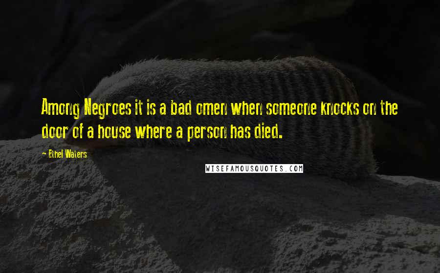 Ethel Waters Quotes: Among Negroes it is a bad omen when someone knocks on the door of a house where a person has died.