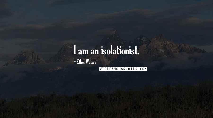 Ethel Waters Quotes: I am an isolationist.