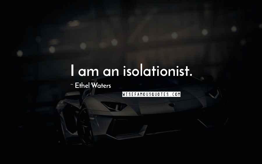 Ethel Waters Quotes: I am an isolationist.