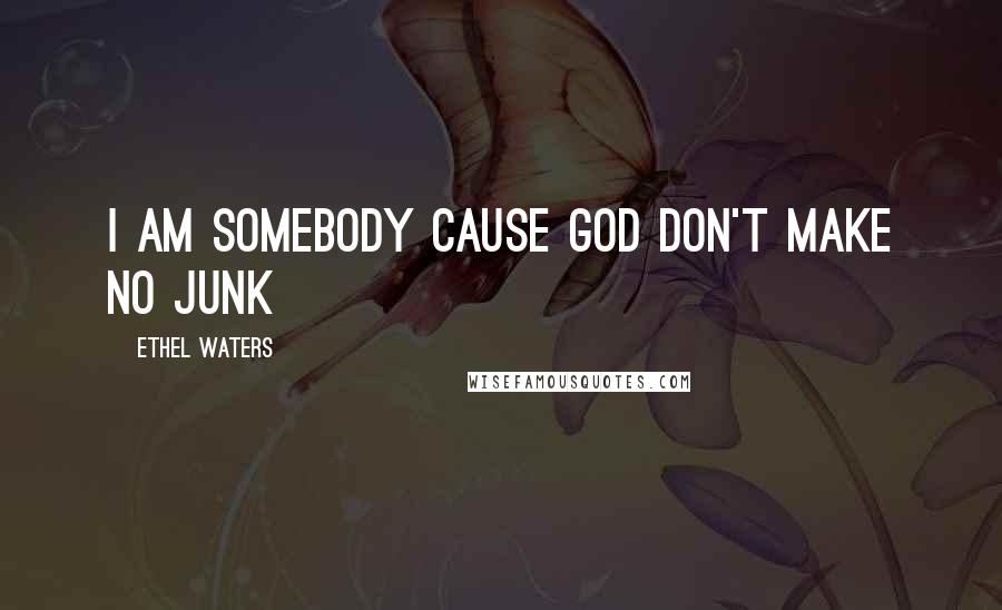 Ethel Waters Quotes: I am somebody cause God don't make no junk