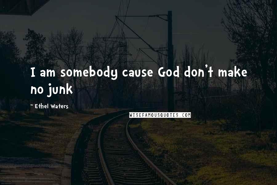 Ethel Waters Quotes: I am somebody cause God don't make no junk