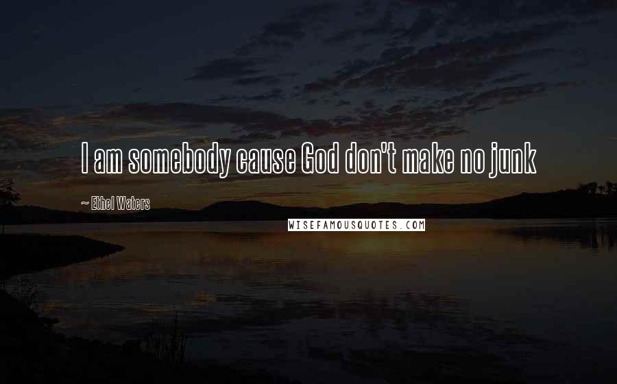 Ethel Waters Quotes: I am somebody cause God don't make no junk