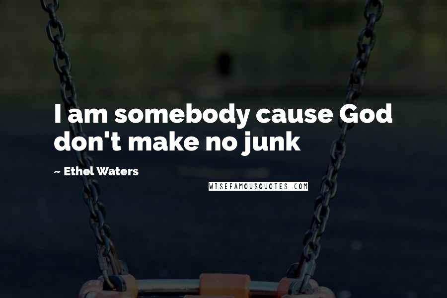 Ethel Waters Quotes: I am somebody cause God don't make no junk