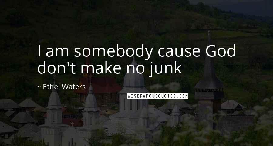 Ethel Waters Quotes: I am somebody cause God don't make no junk