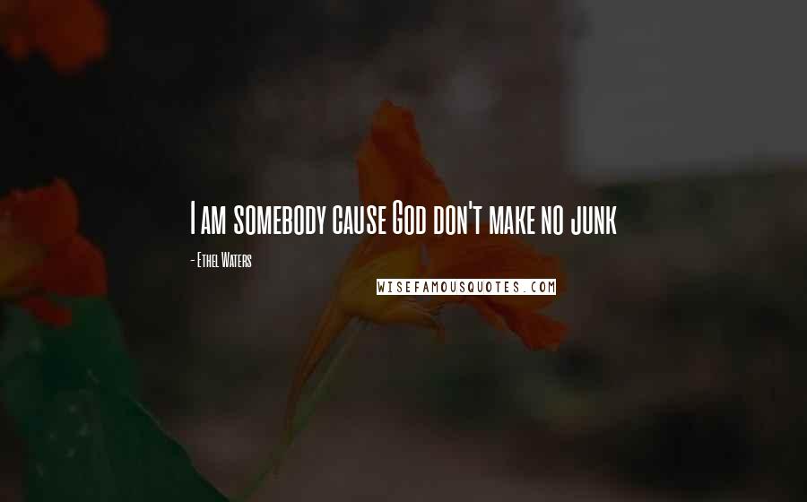 Ethel Waters Quotes: I am somebody cause God don't make no junk