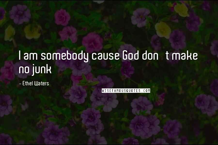 Ethel Waters Quotes: I am somebody cause God don't make no junk