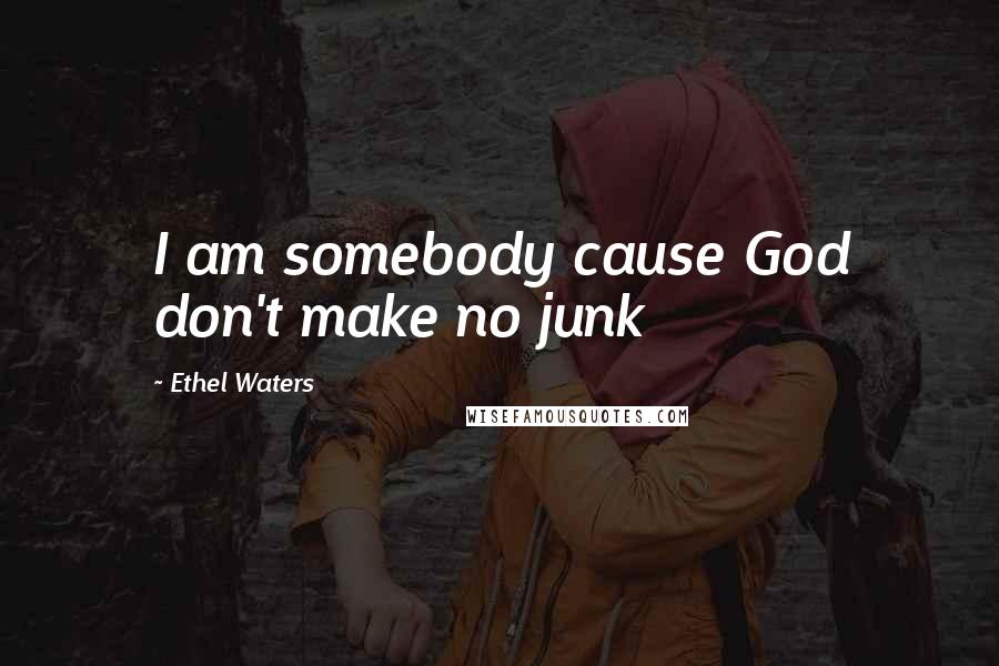 Ethel Waters Quotes: I am somebody cause God don't make no junk