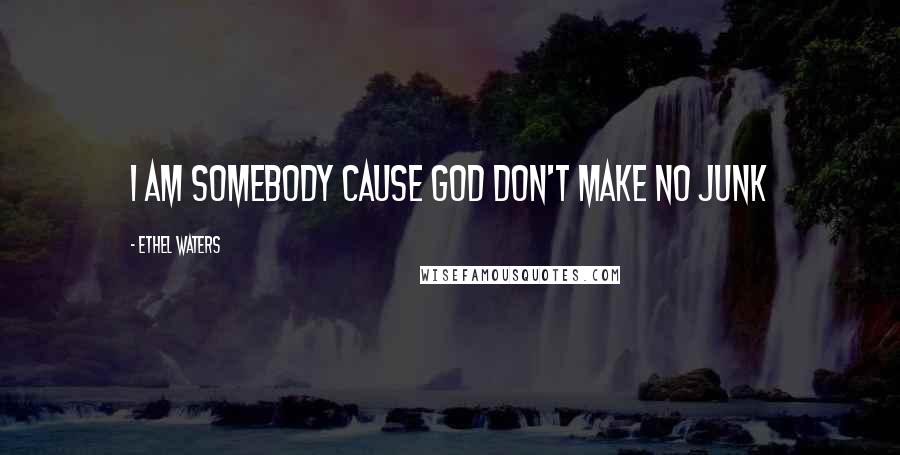 Ethel Waters Quotes: I am somebody cause God don't make no junk