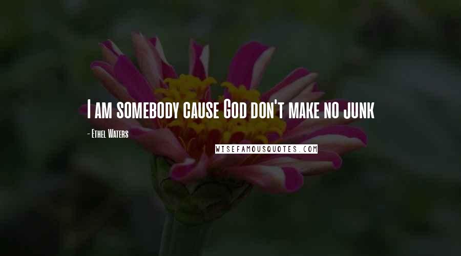 Ethel Waters Quotes: I am somebody cause God don't make no junk