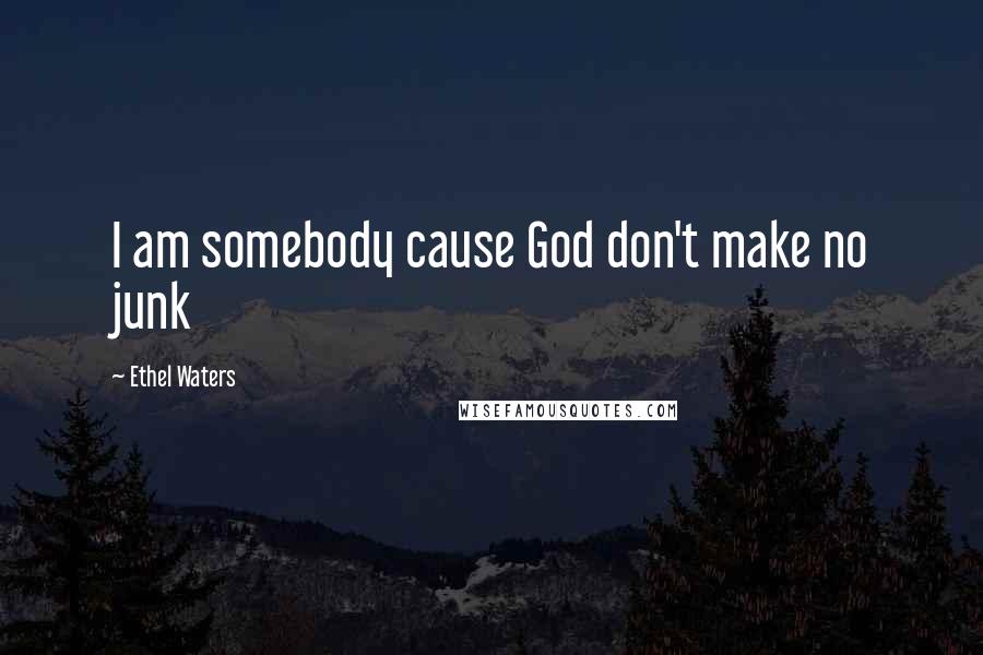 Ethel Waters Quotes: I am somebody cause God don't make no junk