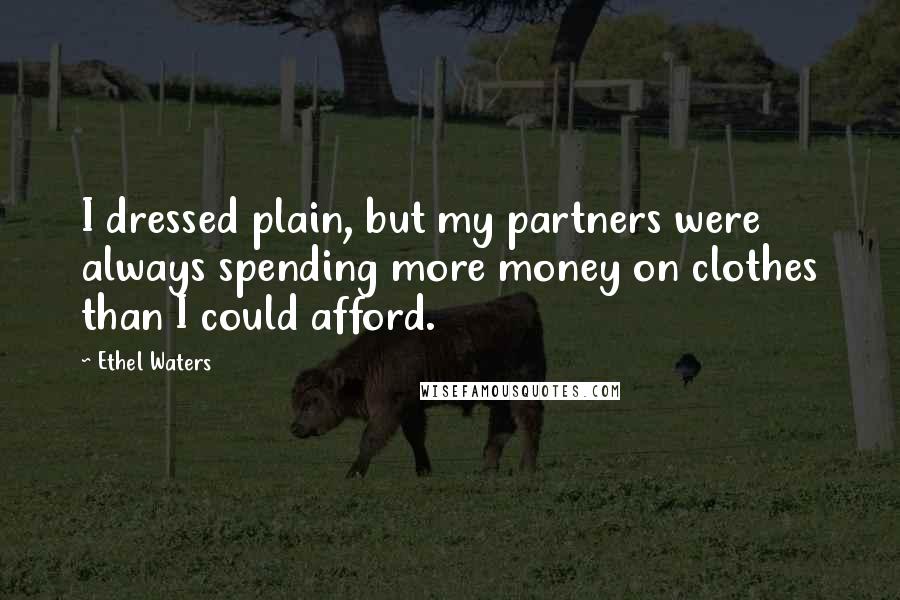 Ethel Waters Quotes: I dressed plain, but my partners were always spending more money on clothes than I could afford.