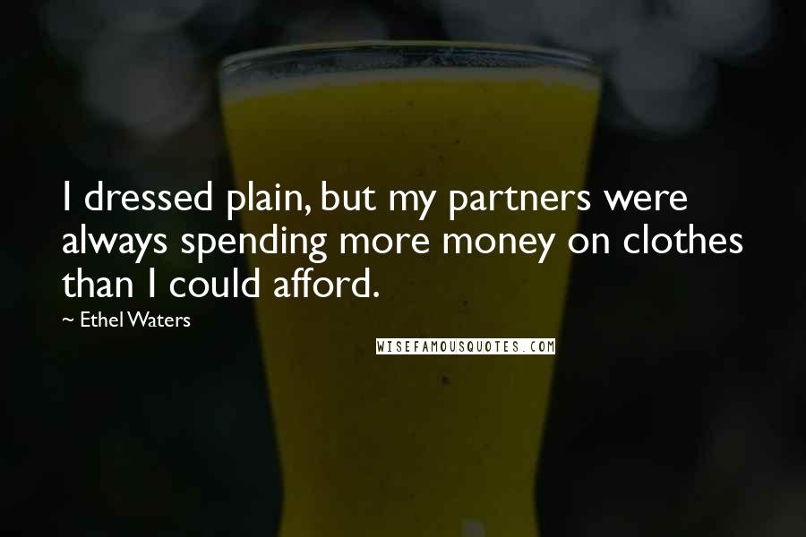 Ethel Waters Quotes: I dressed plain, but my partners were always spending more money on clothes than I could afford.