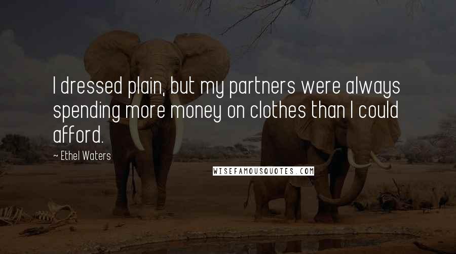 Ethel Waters Quotes: I dressed plain, but my partners were always spending more money on clothes than I could afford.