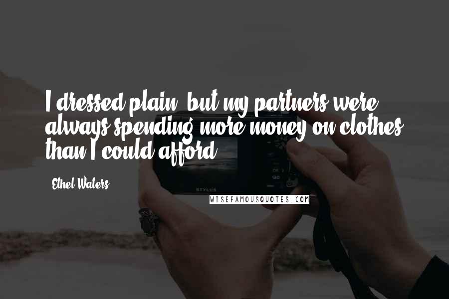 Ethel Waters Quotes: I dressed plain, but my partners were always spending more money on clothes than I could afford.