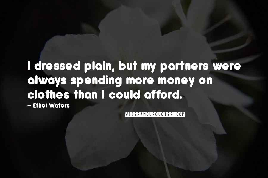 Ethel Waters Quotes: I dressed plain, but my partners were always spending more money on clothes than I could afford.