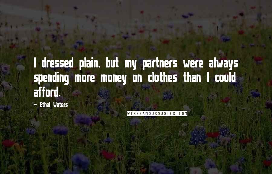 Ethel Waters Quotes: I dressed plain, but my partners were always spending more money on clothes than I could afford.