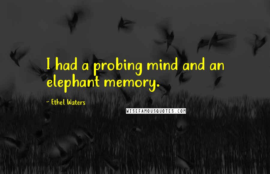 Ethel Waters Quotes: I had a probing mind and an elephant memory.