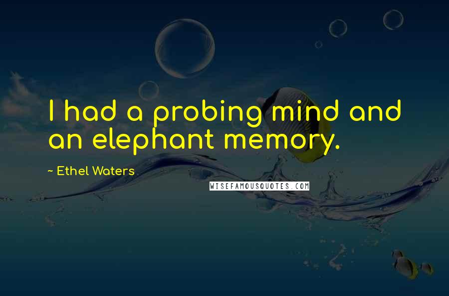 Ethel Waters Quotes: I had a probing mind and an elephant memory.