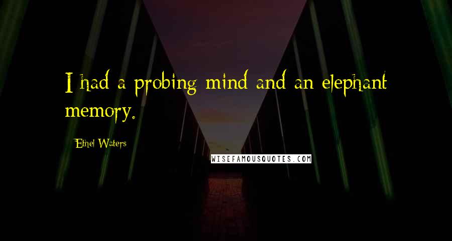 Ethel Waters Quotes: I had a probing mind and an elephant memory.