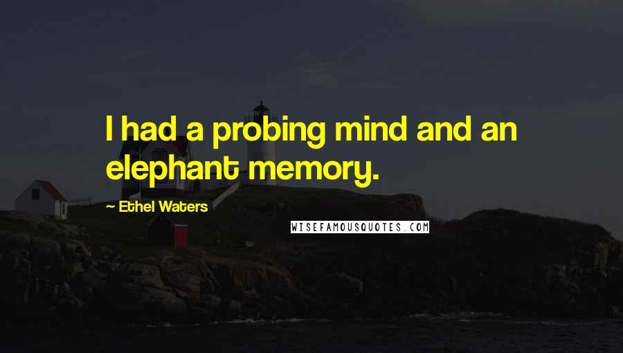 Ethel Waters Quotes: I had a probing mind and an elephant memory.