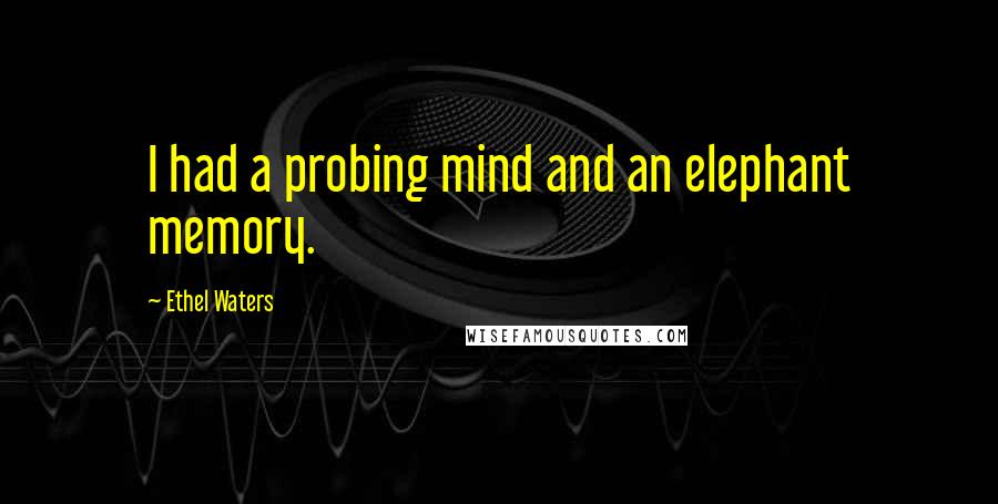 Ethel Waters Quotes: I had a probing mind and an elephant memory.