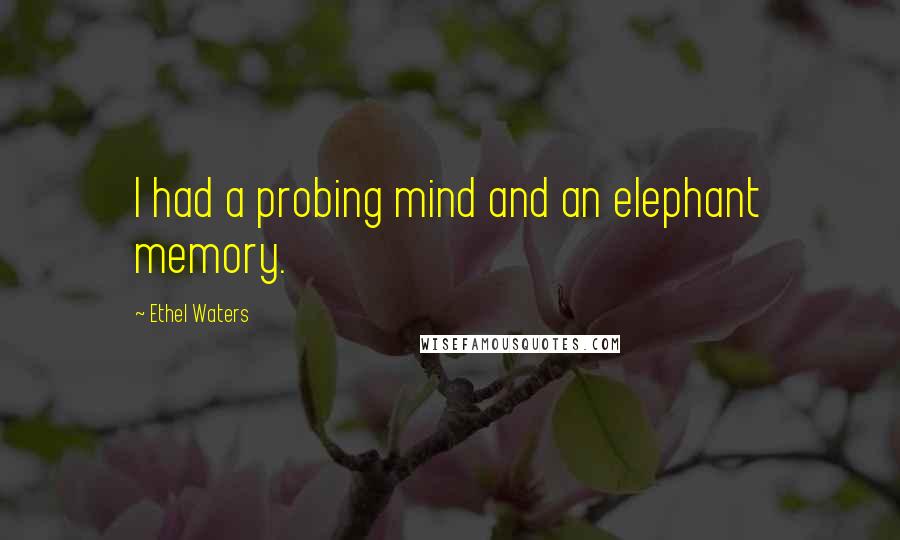 Ethel Waters Quotes: I had a probing mind and an elephant memory.