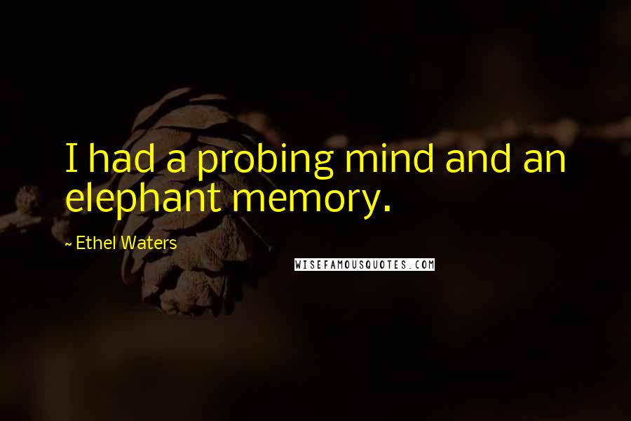 Ethel Waters Quotes: I had a probing mind and an elephant memory.
