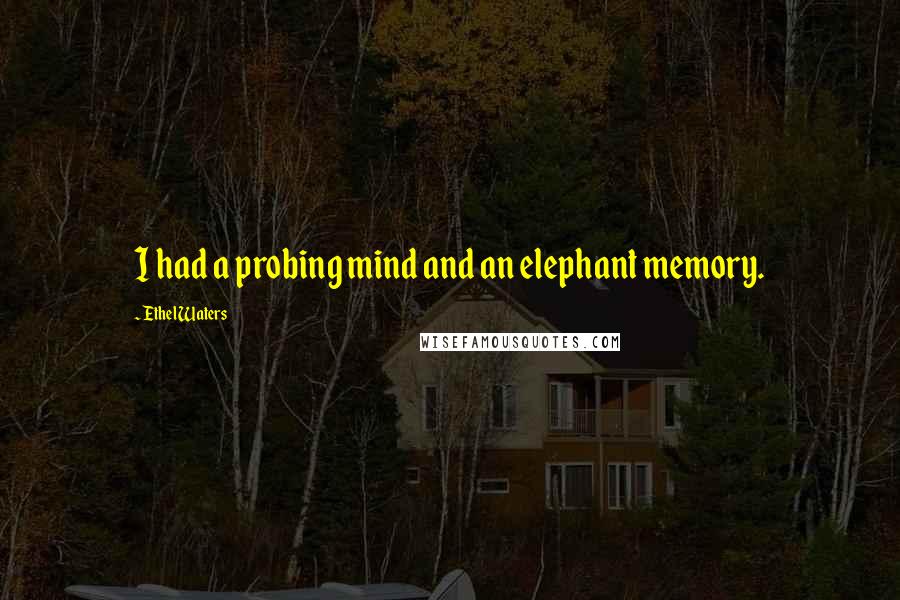 Ethel Waters Quotes: I had a probing mind and an elephant memory.