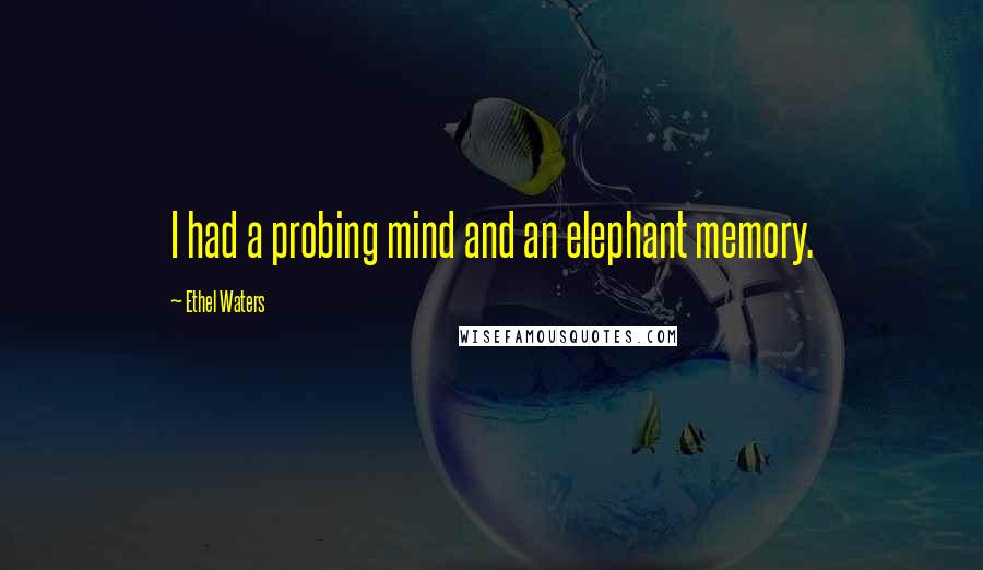 Ethel Waters Quotes: I had a probing mind and an elephant memory.