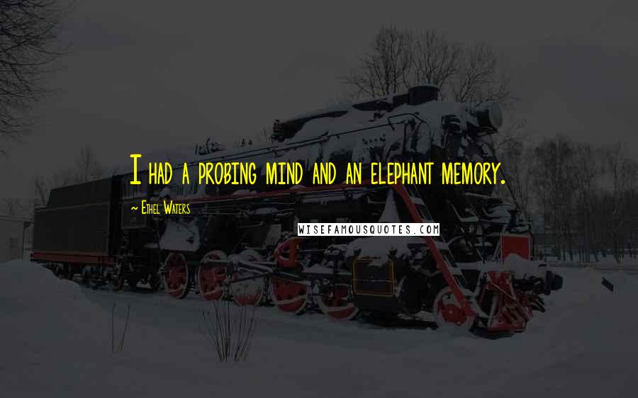 Ethel Waters Quotes: I had a probing mind and an elephant memory.