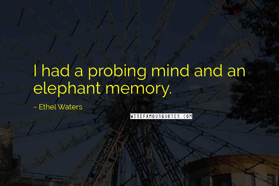 Ethel Waters Quotes: I had a probing mind and an elephant memory.