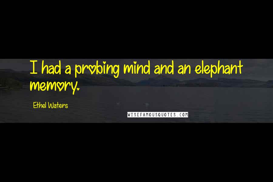 Ethel Waters Quotes: I had a probing mind and an elephant memory.