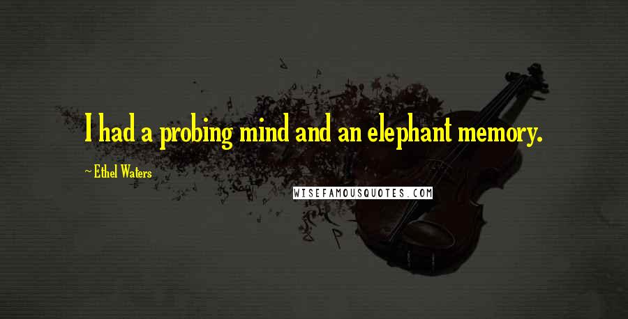 Ethel Waters Quotes: I had a probing mind and an elephant memory.