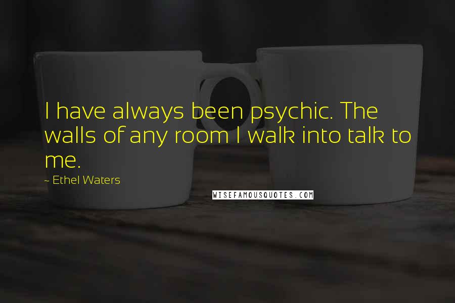 Ethel Waters Quotes: I have always been psychic. The walls of any room I walk into talk to me.