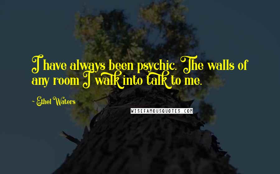 Ethel Waters Quotes: I have always been psychic. The walls of any room I walk into talk to me.
