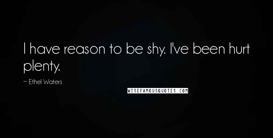 Ethel Waters Quotes: I have reason to be shy. I've been hurt plenty.