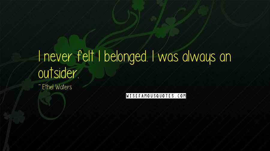 Ethel Waters Quotes: I never felt I belonged. I was always an outsider.
