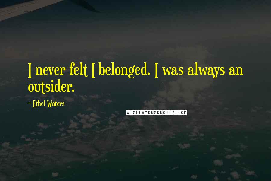 Ethel Waters Quotes: I never felt I belonged. I was always an outsider.