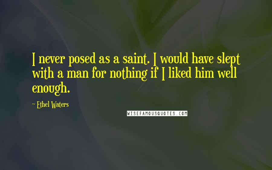 Ethel Waters Quotes: I never posed as a saint. I would have slept with a man for nothing if I liked him well enough.