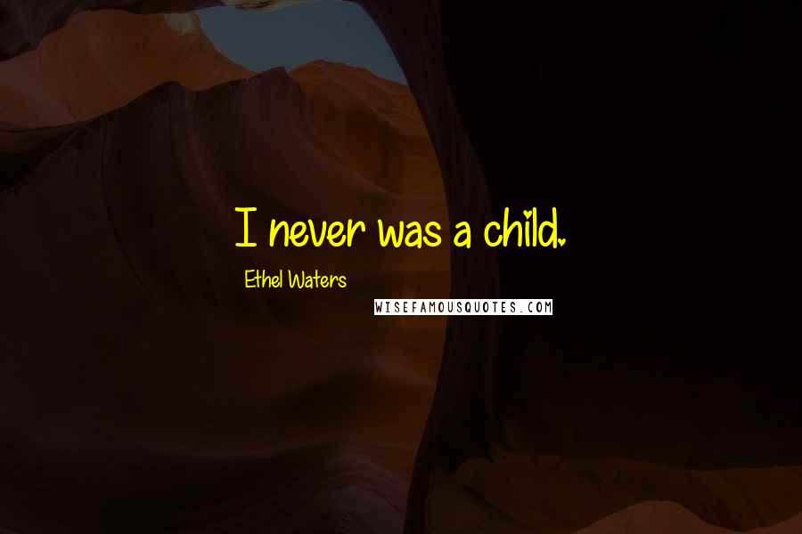 Ethel Waters Quotes: I never was a child.