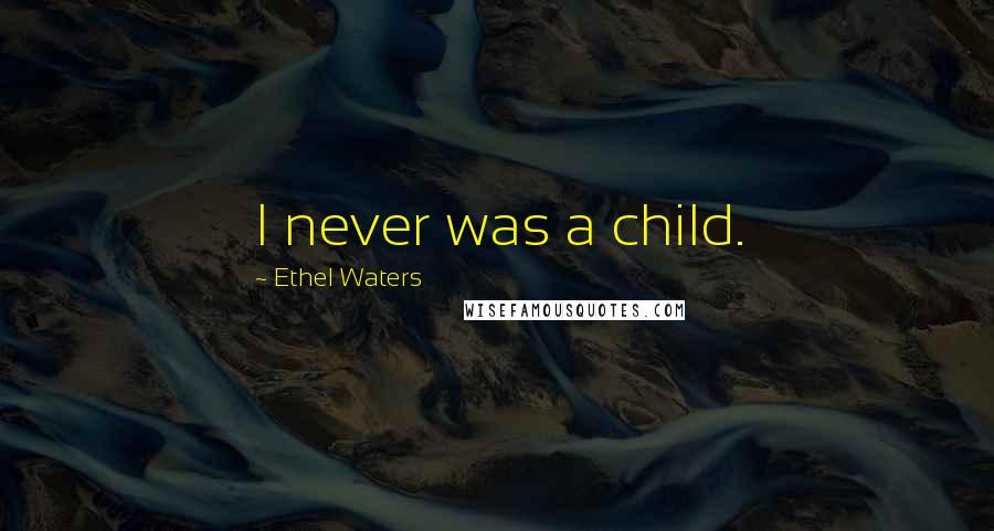 Ethel Waters Quotes: I never was a child.