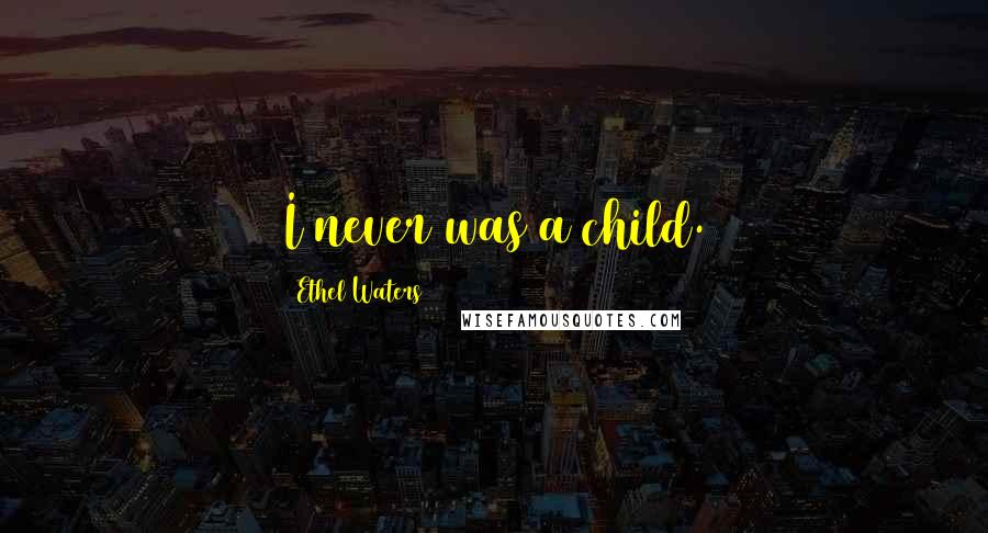 Ethel Waters Quotes: I never was a child.