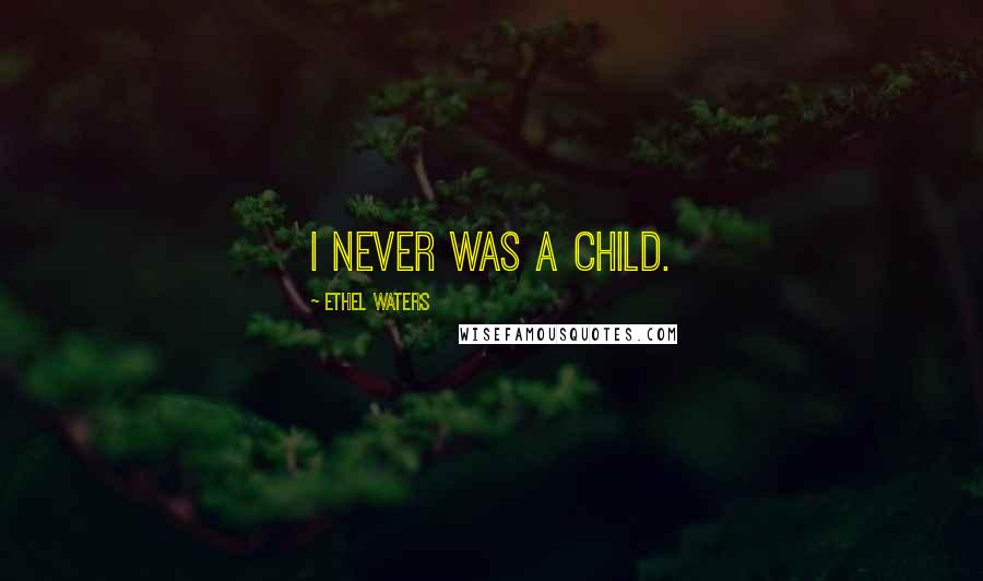 Ethel Waters Quotes: I never was a child.