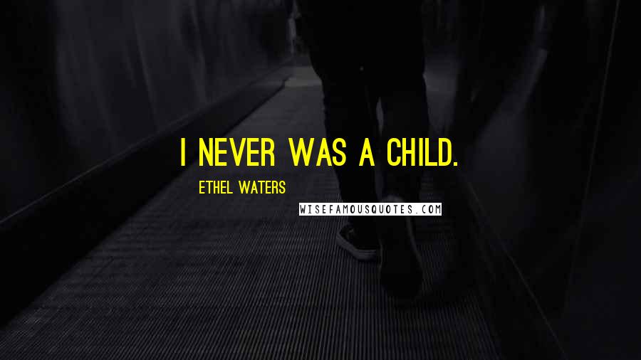 Ethel Waters Quotes: I never was a child.