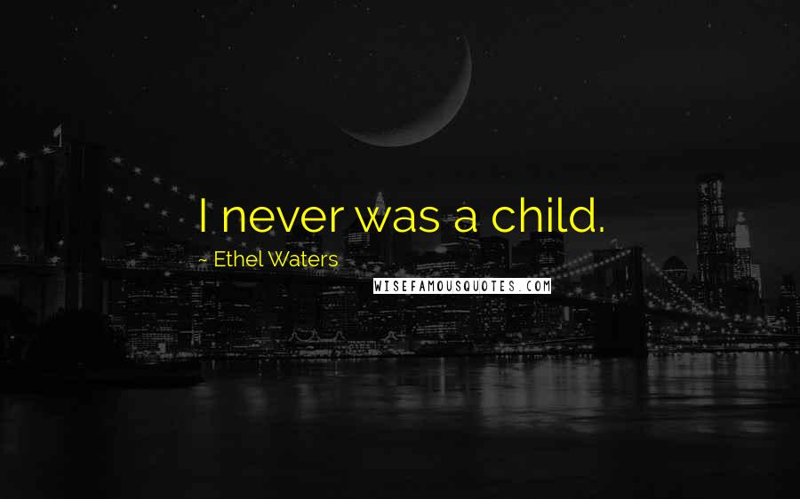 Ethel Waters Quotes: I never was a child.