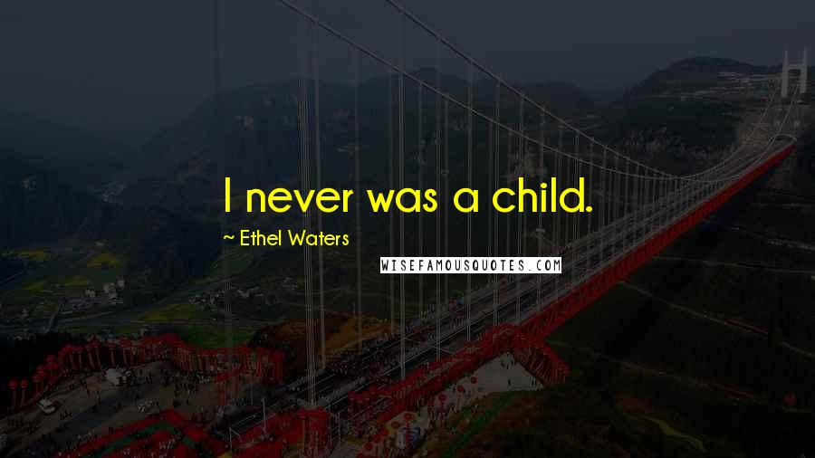 Ethel Waters Quotes: I never was a child.