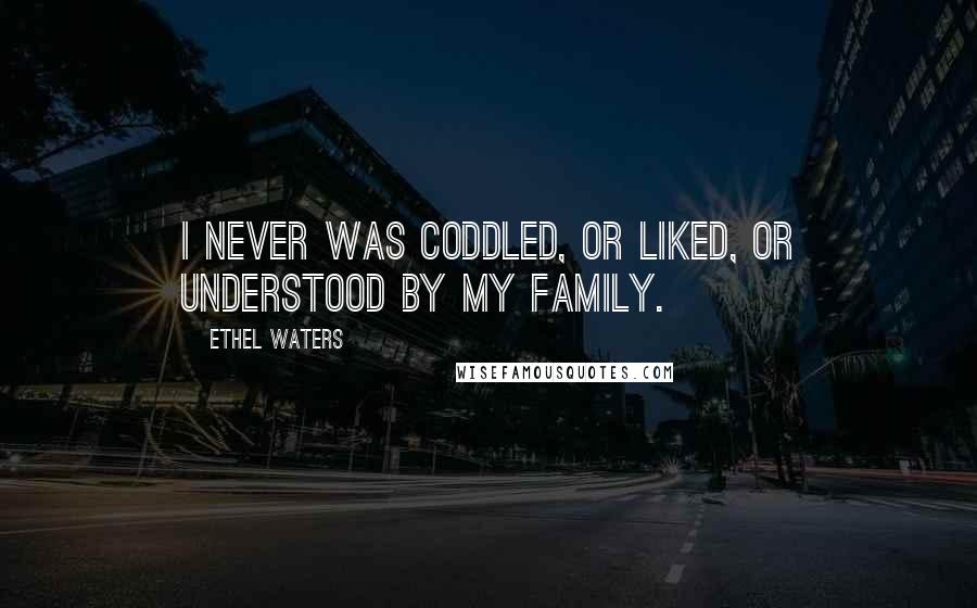 Ethel Waters Quotes: I never was coddled, or liked, or understood by my family.
