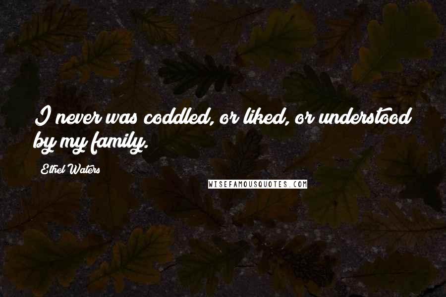 Ethel Waters Quotes: I never was coddled, or liked, or understood by my family.