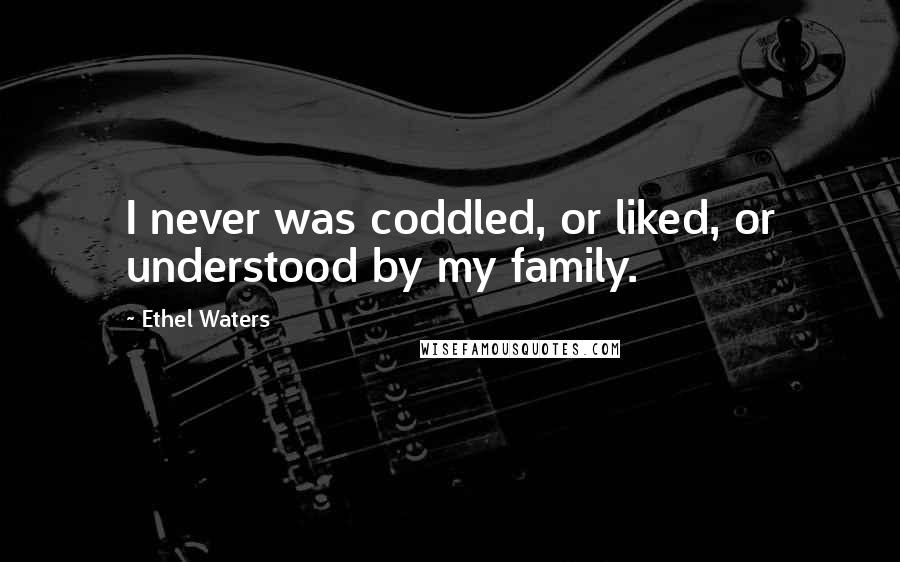 Ethel Waters Quotes: I never was coddled, or liked, or understood by my family.