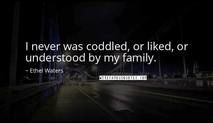 Ethel Waters Quotes: I never was coddled, or liked, or understood by my family.